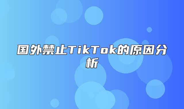 国外禁止TikTok的原因分析
