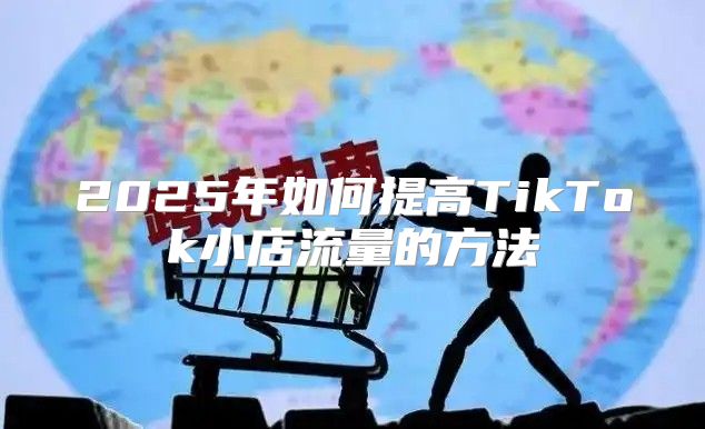 2025年如何提高TikTok小店流量的方法