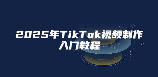 2025年TikTok视频制作入门教程