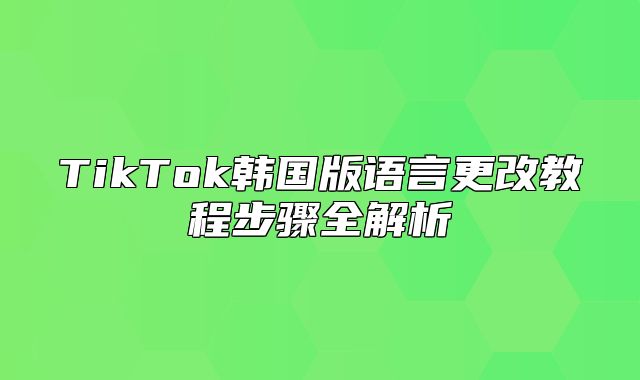 TikTok韩国版语言更改教程步骤全解析