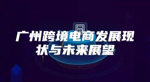 广州跨境电商发展现状与未来展望
