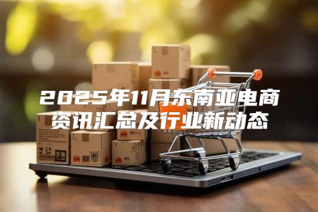 2025年11月东南亚电商资讯汇总及行业新动态