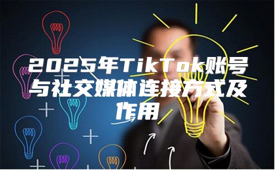 2025年TikTok账号与社交媒体连接方式及作用