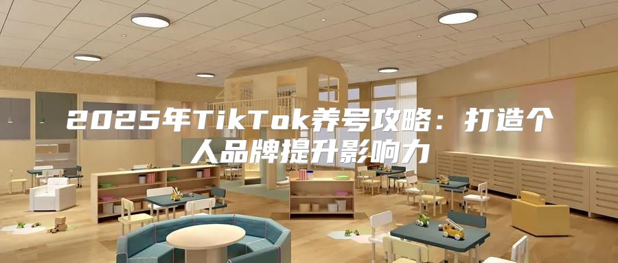 2025年TikTok养号攻略：打造个人品牌提升影响力