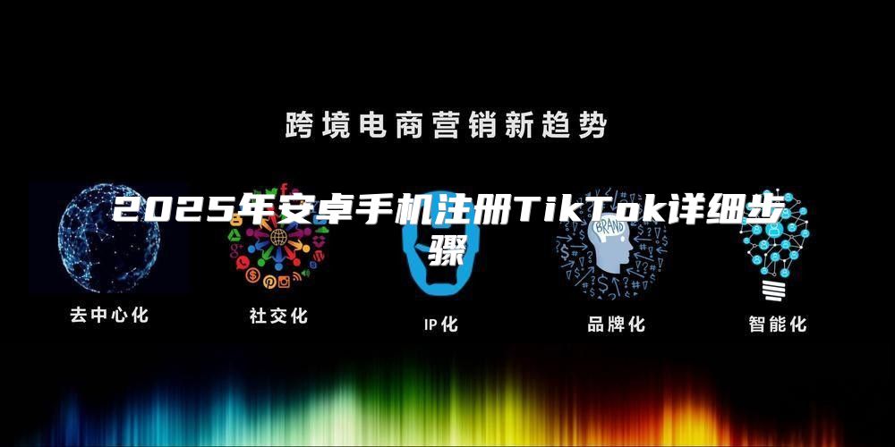 2025年安卓手机注册TikTok详细步骤