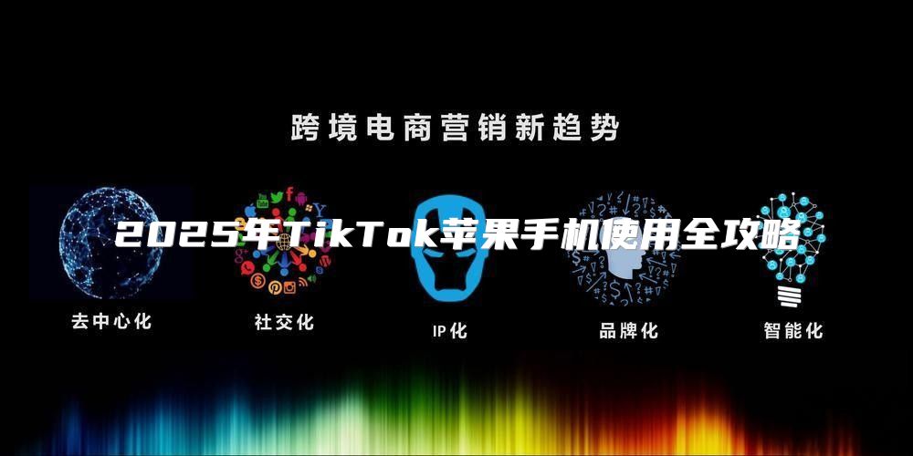 2025年TikTok苹果手机使用全攻略