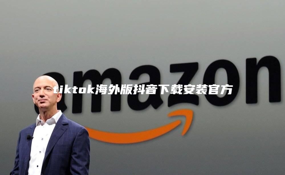 tiktok海外版抖音下载安装官方