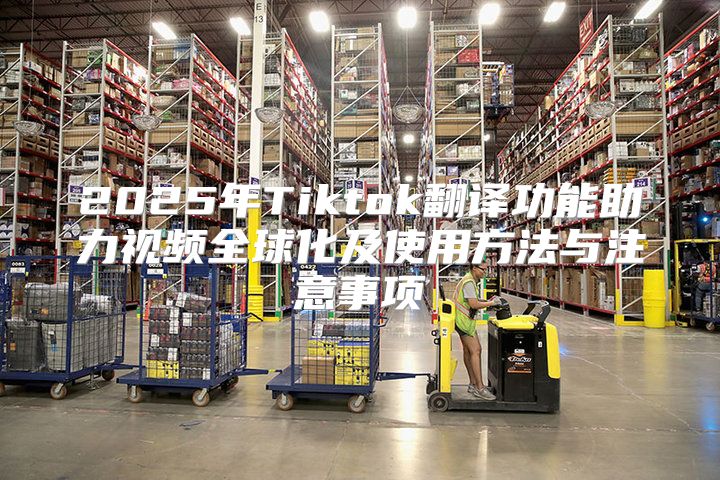 2025年Tiktok翻译功能助力视频全球化及使用方法与注意事项