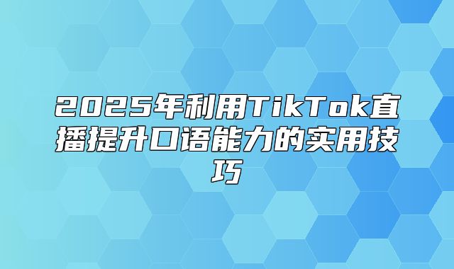 2025年利用TikTok直播提升口语能力的实用技巧