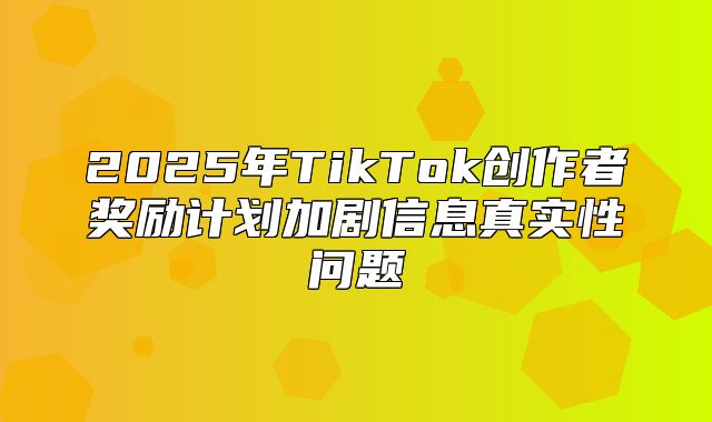 2025年TikTok创作者奖励计划加剧信息真实性问题
