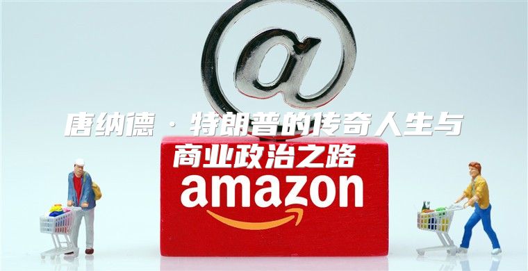 唐纳德·特朗普的传奇人生与商业政治之路