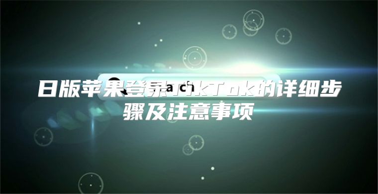 日版苹果登录TikTok的详细步骤及注意事项