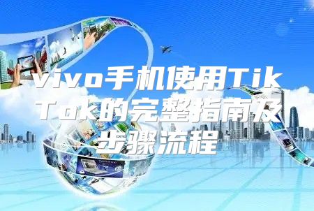 vivo手机使用TikTok的完整指南及步骤流程