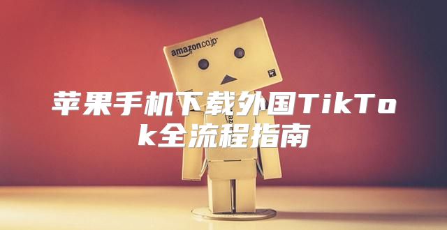 苹果手机下载外国TikTok全流程指南