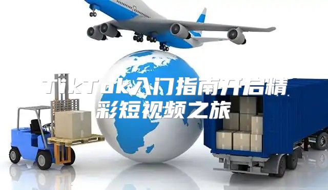 TikTok入门指南开启精彩短视频之旅