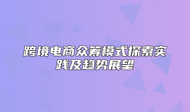 跨境电商众筹模式探索实践及趋势展望