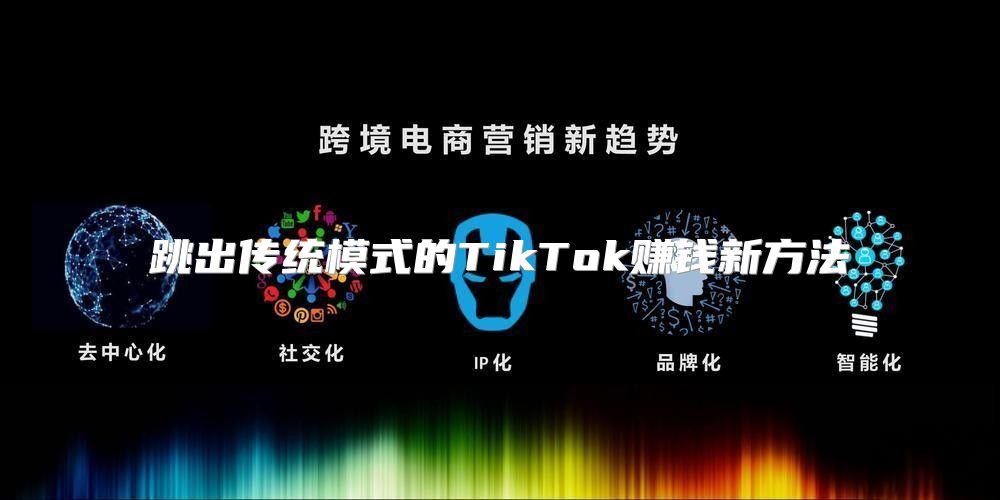 跳出传统模式的TikTok赚钱新方法