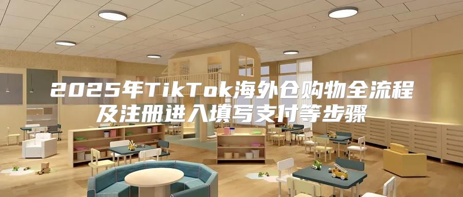 2025年TikTok海外仓购物全流程及注册进入填写支付等步骤