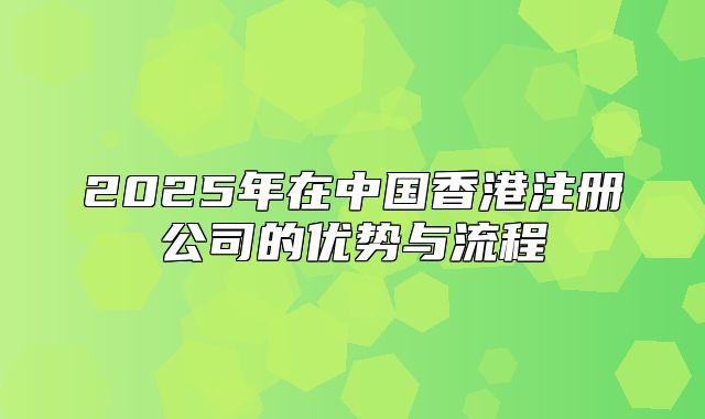 2025年在中国香港注册公司的优势与流程