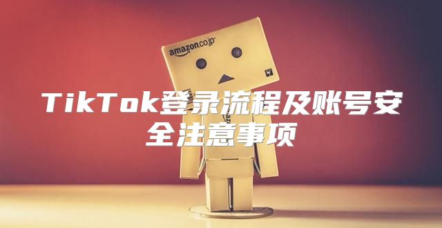 TikTok登录流程及账号安全注意事项