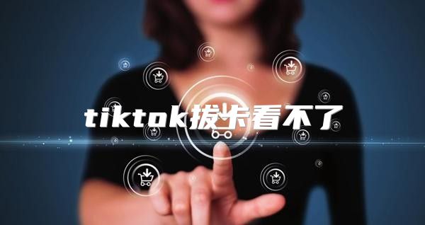 tiktok拔卡看不了