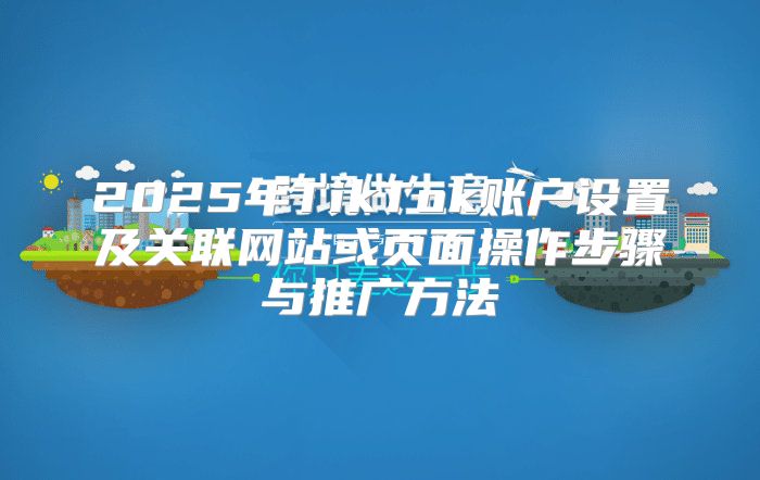 2025年TikTok账户设置及关联网站或页面操作步骤与推广方法