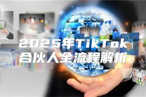 2025年TikTok合伙人全流程解析