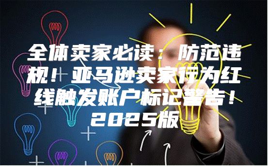全体卖家必读：防范违规！亚马逊卖家行为红线触发账户标记警告！2025版