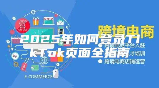 2025年如何登录TikTok页面全指南