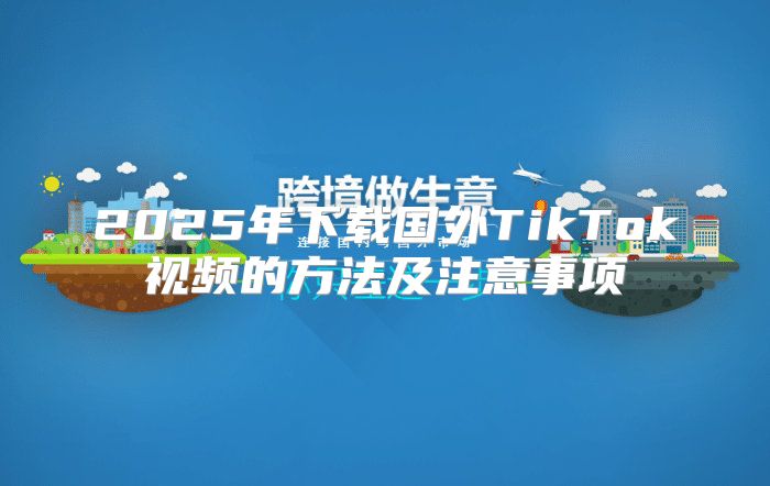 2025年下载国外TikTok视频的方法及注意事项