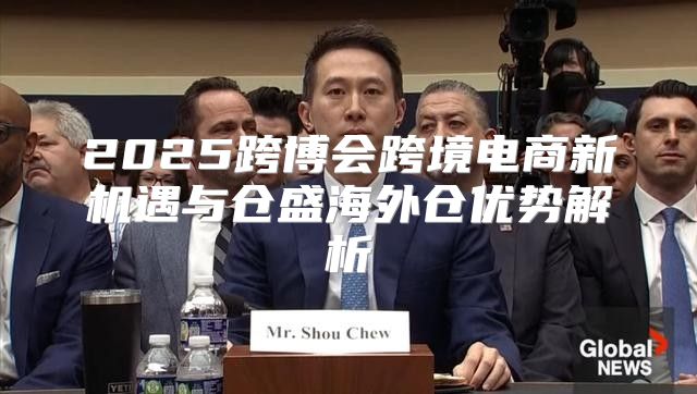 2025跨博会跨境电商新机遇与仓盛海外仓优势解析