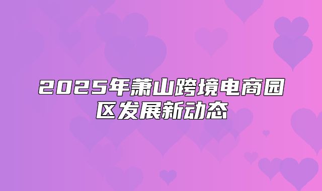 2025年萧山跨境电商园区发展新动态