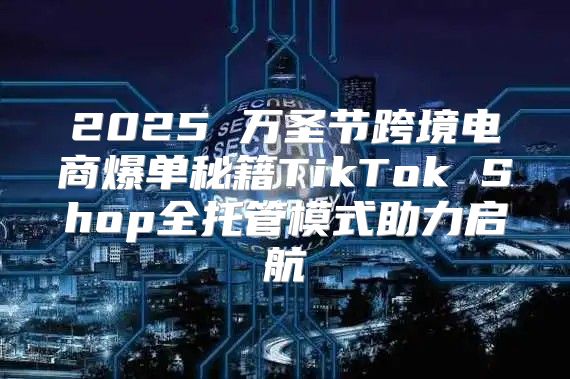 2025 万圣节跨境电商爆单秘籍TikTok Shop全托管模式助力启航