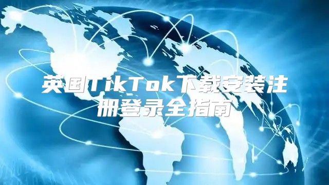 英国TikTok下载安装注册登录全指南