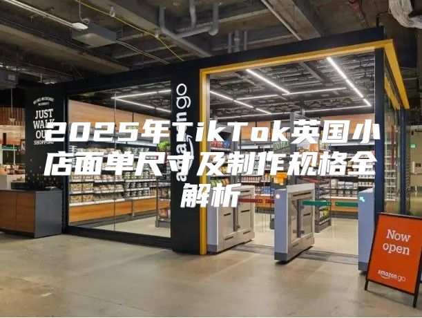 2025年TikTok英国小店面单尺寸及制作规格全解析