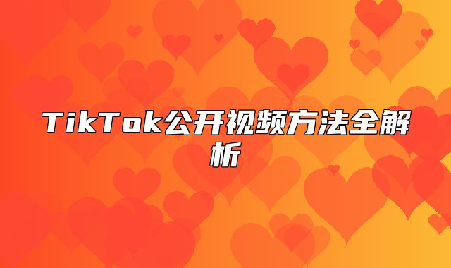 TikTok公开视频方法全解析