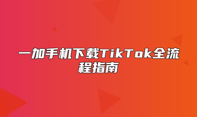 一加手机下载TikTok全流程指南