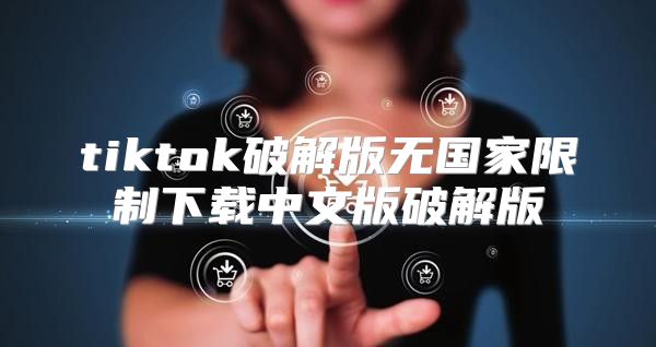 tiktok破解版无国家限制下载中文版破解版