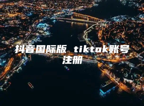 抖音国际版 tiktok账号注册