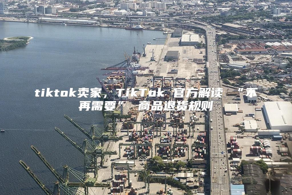 tiktok卖家，TikTok 官方解读 “不再需要” 商品退货规则