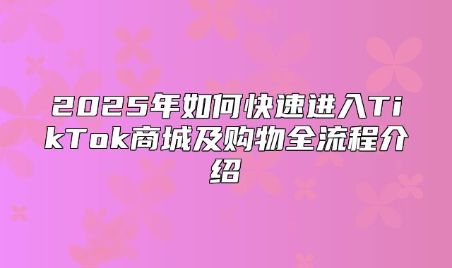2025年如何快速进入TikTok商城及购物全流程介绍
