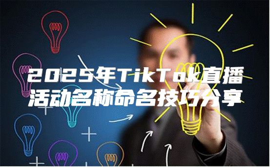 2025年TikTok直播活动名称命名技巧分享