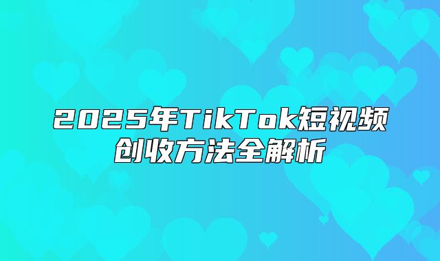 2025年TikTok短视频创收方法全解析