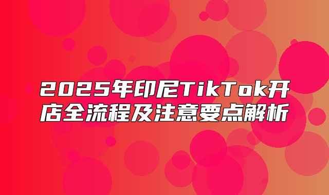 2025年印尼TikTok开店全流程及注意要点解析