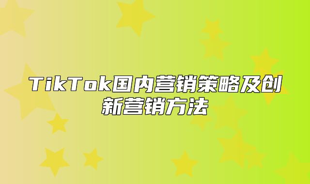 TikTok国内营销策略及创新营销方法