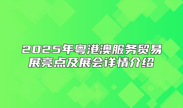 2025年粤港澳服务贸易展亮点及展会详情介绍