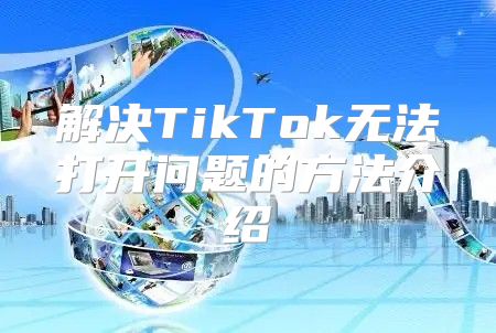 解决TikTok无法打开问题的方法介绍