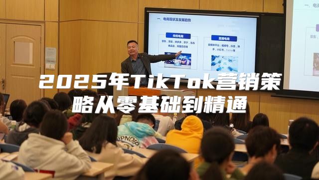 2025年TikTok营销策略从零基础到精通