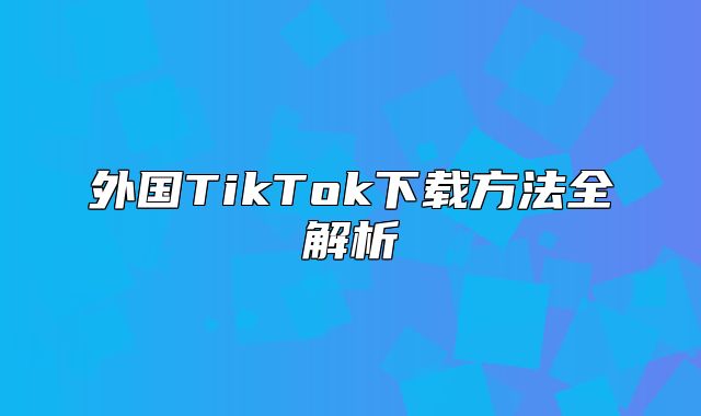 外国TikTok下载方法全解析