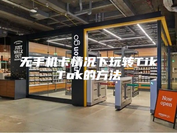 无手机卡情况下玩转TikTok的方法